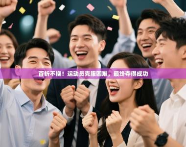 百折不挠！运动员克服困难，最终夺得成功