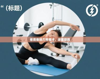 老鹰客场力克奇才，逆袭获胜