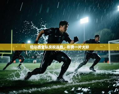 切尔西全队庆祝连胜，形势一片大好