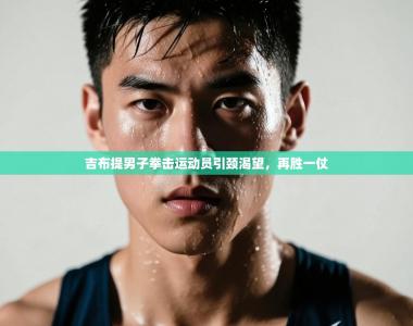 吉布提男子拳击运动员引颈渴望，再胜一仗