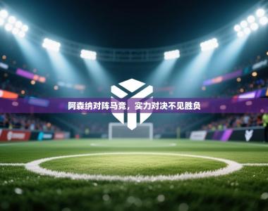 阿森纳对阵马竞，实力对决不见胜负