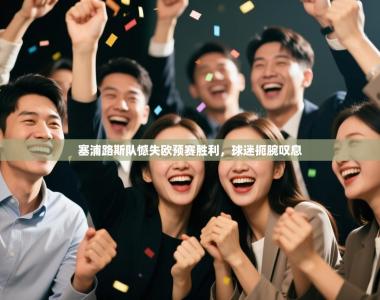 塞浦路斯队憾失欧预赛胜利，球迷扼腕叹息