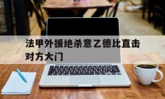 开云体育中国官方-法甲外援绝杀意乙德比直击对方大门