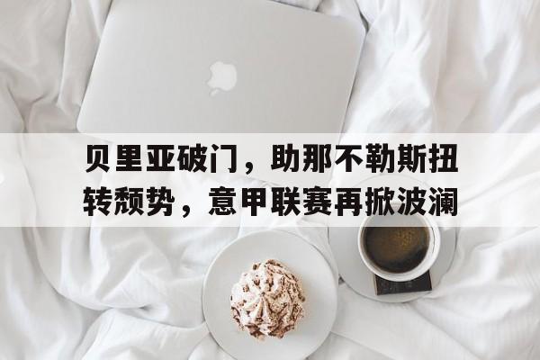 贝里亚破门，助那不勒斯扭转颓势，意甲联赛再掀波澜